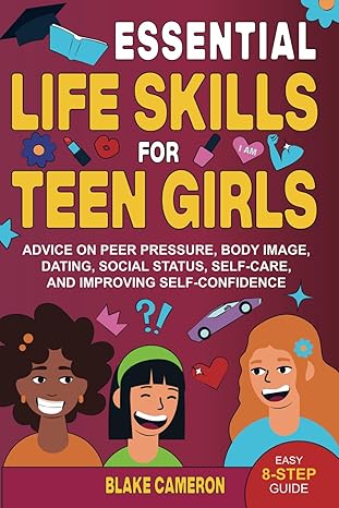 Essential Life Skills for Teen Girls: Advice on Peer Pressure, Body Image, Dating, Social Status, Self-Care, and Improving Self-Confidence - Epub + Converted Pdf